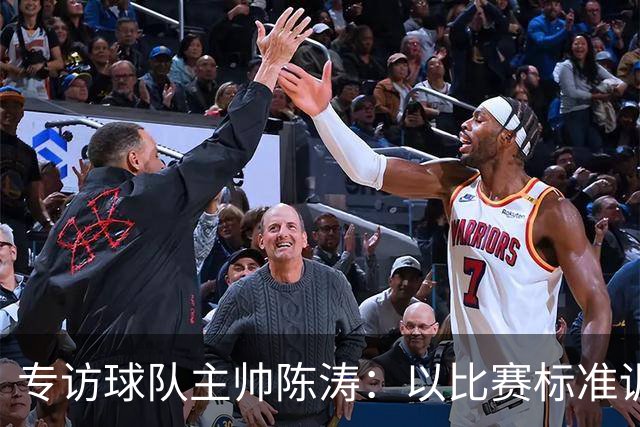 专访球队主帅陈涛：以比赛标准训练，用拼搏回馈球迷