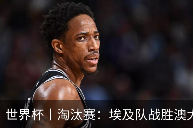 世界杯丨淘汰赛：埃及队战胜澳大利亚队