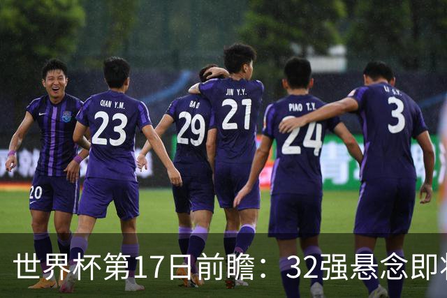 世界杯第17日前瞻：32强悬念即将全部揭晓 39岁超巨争创神迹