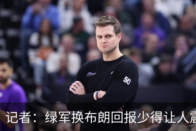 记者：绿军换布朗回报少得让人震惊 也许史蒂文斯有更长远的考虑